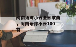闽南语陈小云全部歌曲，闽南语陈小云100首