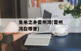 鱼米之乡雷州湾(雷州湾在哪里)