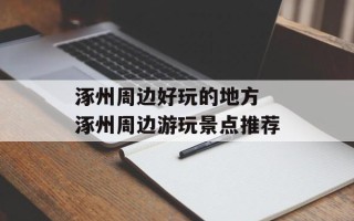 涿州周边好玩的地方 涿州周边游玩景点推荐