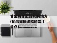 甘泉有什么好玩的地方(甘泉古镇必吃的三个景点)