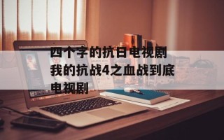 四个字的抗日电视剧 我的抗战4之血战到底电视剧