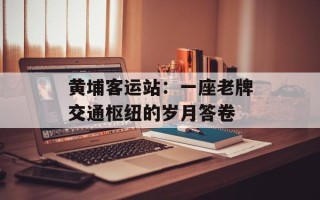 黄埔客运站：一座老牌交通枢纽的岁月答卷