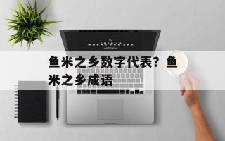 鱼米之乡数字代表？鱼米之乡成语