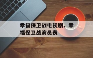 幸福保卫战电视剧，幸福保卫战演员表