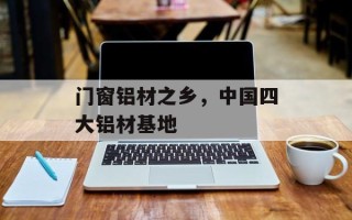 门窗铝材之乡，中国四大铝材基地