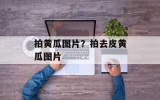 拍黄瓜图片？拍去皮黄瓜图片