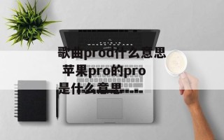 歌曲prod什么意思 苹果pro的pro是什么意思