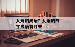 女娲的成语？女娲的四字成语有哪些