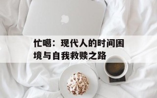 忙噶：现代人的时间困境与自我救赎之路