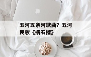 五河五条河歌曲？五河民歌《摘石榴》