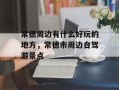 常德周边有什么好玩的地方，常德市周边自驾游景点