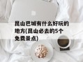 昆山巴城有什么好玩的地方(昆山必去的5个免费景点)