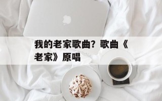 我的老家歌曲？歌曲《老家》原唱