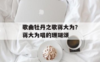 歌曲牡丹之歌蒋大为？蒋大为唱的珊瑚颂