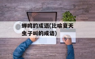蝉鸣的成语(比喻夏天虫子叫的成语)