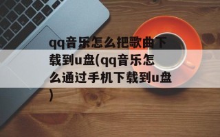 qq音乐怎么把歌曲下载到u盘(qq音乐怎么通过手机下载到u盘)