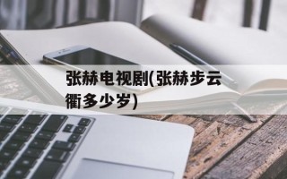 张赫电视剧(张赫步云衢多少岁)