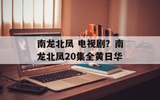 南龙北凤 电视剧？南龙北凤20集全黄日华