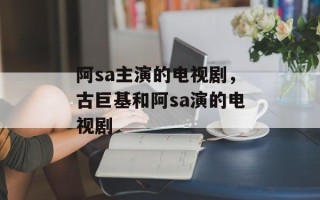 阿sa主演的电视剧，古巨基和阿sa演的电视剧