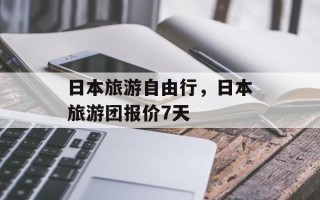 日本旅游自由行，日本旅游团报价7天