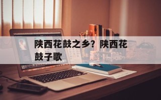 陕西花鼓之乡？陕西花鼓子歌