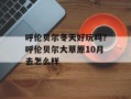 呼伦贝尔冬天好玩吗？呼伦贝尔大草原10月去怎么样