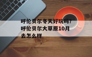 呼伦贝尔冬天好玩吗？呼伦贝尔大草原10月去怎么样