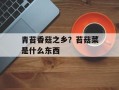 青苔香菇之乡？苔菇菜是什么东西