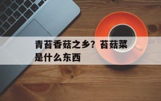 青苔香菇之乡？苔菇菜是什么东西