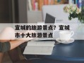 宣城的旅游景点？宣城市十大旅游景点