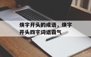 焕字开头的成语，焕字开头四字词语霸气