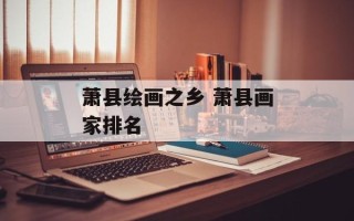 萧县绘画之乡 萧县画家排名
