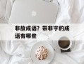 非故成语？带非字的成语有哪些