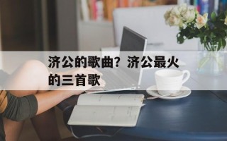 济公的歌曲？济公最火的三首歌