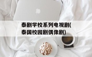泰剧学校系列电视剧(泰国校园剧偶像剧)