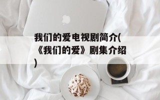 我们的爱电视剧简介(《我们的爱》剧集介绍)