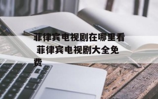 菲律宾电视剧在哪里看 菲律宾电视剧大全免费