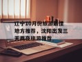 辽宁10月份旅游最佳地方推荐，沈阳出发三天两夜旅游推荐