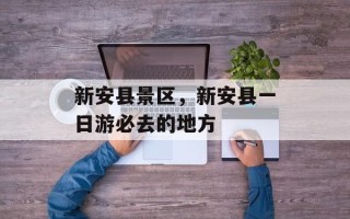 新安县景区，新安县一日游必去的地方