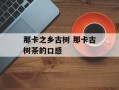 那卡之乡古树 那卡古树茶的口感