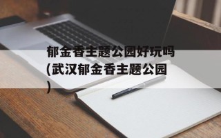 郁金香主题公园好玩吗(武汉郁金香主题公园)