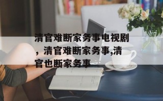 清官难断家务事电视剧，清官难断家务事,清官也断家务事