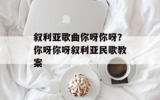 叙利亚歌曲你呀你呀？你呀你呀叙利亚民歌教案