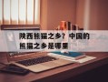 陕西熊猫之乡？中国的熊猫之乡是哪里