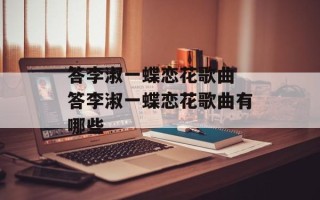 答李淑一蝶恋花歌曲 答李淑一蝶恋花歌曲有哪些