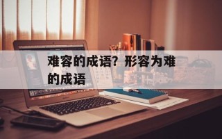 难容的成语？形容为难的成语
