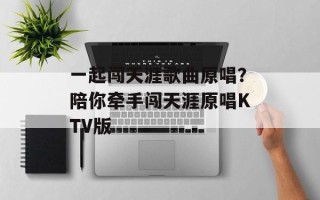 一起闯天涯歌曲原唱？陪你牵手闯天涯原唱KTV版