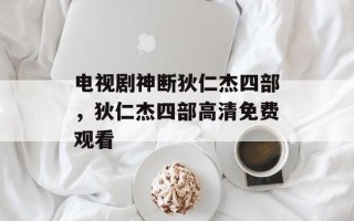 电视剧神断狄仁杰四部，狄仁杰四部高清免费观看