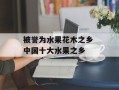 被誉为水果花木之乡 中国十大水果之乡