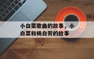 小白菜歌曲的故事，小白菜和杨白劳的故事